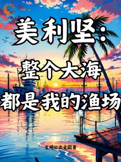 美利坚：整个大海都是我的渔场全文在线阅读|李维杰西卡全本无弹窗