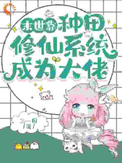 《末世靠种田修仙系统成为大佬》小说全文在线试读|《末世靠种田修仙系统成为大佬》最新章节目录