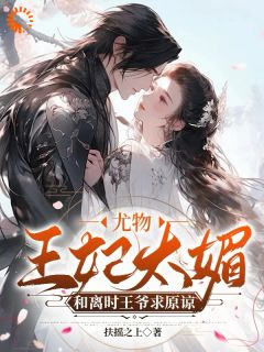 ***王妃太媚，和离时***求原谅完结篇阅读|主角是凤九汐九***的小说
