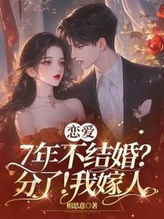 《恋爱7年不结婚？分了！我嫁人》小说在线阅读|《恋爱7年不结婚？分了！我嫁人》最新章节目录