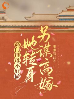《高门继母不好做，她转身另谋高嫁》小说免费试读|《高门继母不好做，她转身另谋高嫁》最新章节目录