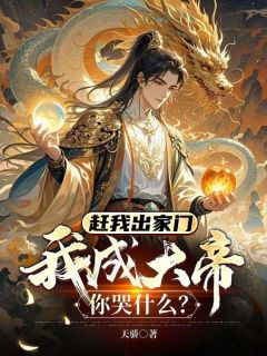 《赶我出家门，我成大帝你哭什么？》小说全文在线试读|《赶我出家门，我成大帝你哭什么？》最新章节目录