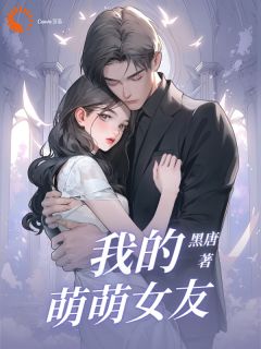 《我的萌萌女友》小说精彩阅读|唐晨李萌萌小说无删节