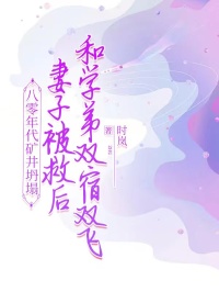 《八零年代矿井坍塌，妻子被救后和学弟双宿双飞》全集阅读|孟屿峤宋清婉小说已完结