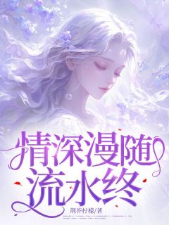 《情深漫随流水终》李柚宁陈昂|《情深漫随流水终》无弹窗阅读