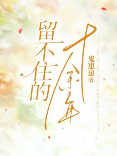 《留不住的十余年》主角留不住的十余年小说最新章节目录精选阅读