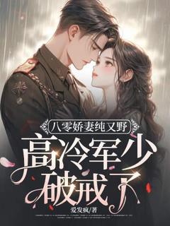姜梵音沈寒年小说全文|《八零***纯又野，高冷军少破戒了》小说目录在线阅读