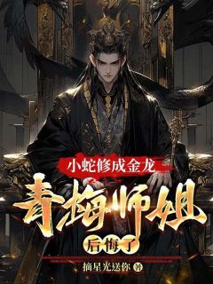 文】小蛇修成金龙，青梅师姐后悔了龙辰金心小说全文免费试读