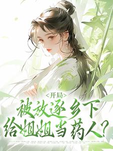 《开局被放逐乡下，给姐姐当药人？》小说章节目录免费试读|云画云沉夜小说阅读