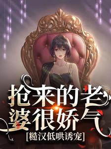 抢来的老婆很娇气，糙汉低哄诱宠陆星晚宋辞小说_抢来的老婆很娇气，糙汉低哄诱宠小说章节