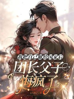 《我把自己献给国家后，团长父子悔疯了》陆瑾言陈余章节目录精彩试读