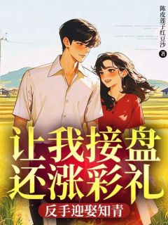 《让我接盘还涨彩礼，反手迎娶知青》孙明辉杨紫菱刘玉清大结局在线试读