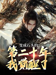 《变成石头的第二十年，我觉醒了》无错版|陈阳杨贯峰小说全文