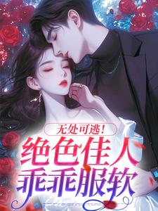《无处可逃！绝色佳人乖乖服软》林序秦戎章节目录免费试读