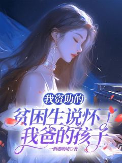 我资助的贫困生说怀了我爸的孩子何薇薇方老板精彩章节在线阅读
