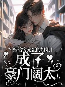 精品《嫁给穷光蛋的姐姐成了豪门阔太》小说在线阅读|云织织秦时郁小说全集无删减全文