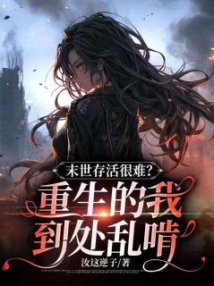 【爆款新书】末世存活很难？重生的我到处乱啃|夏千秋夏静萱小说全文章节免费试读